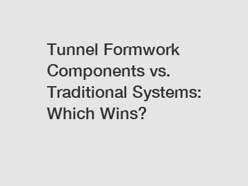 Tunnel Formwork Components vs. Traditional Systems: Which Wins?