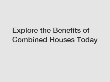 Explore the Benefits of Combined Houses Today