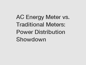 AC Energy Meter vs. Traditional Meters: Power Distribution Showdown