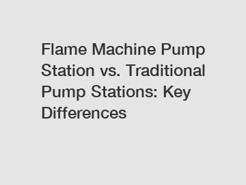 Flame Machine Pump Station vs. Traditional Pump Stations: Key Differences