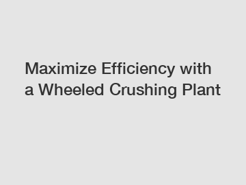 Maximize Efficiency with a Wheeled Crushing Plant