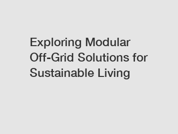 Exploring Modular Off-Grid Solutions for Sustainable Living