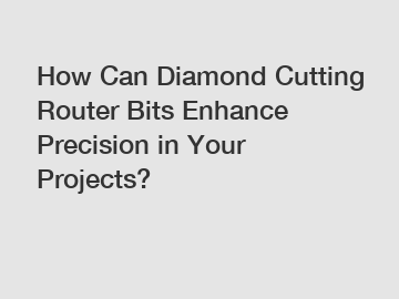 How Can Diamond Cutting Router Bits Enhance Precision in Your Projects?