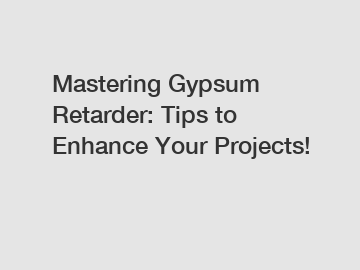 Mastering Gypsum Retarder: Tips to Enhance Your Projects!