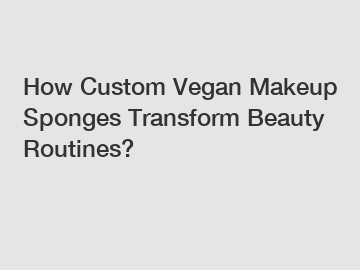 How Custom Vegan Makeup Sponges Transform Beauty Routines?