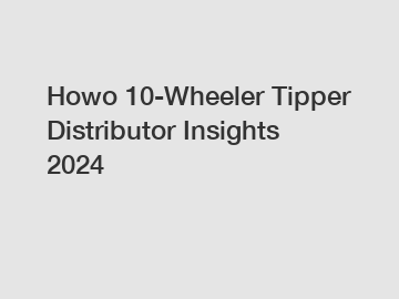 Howo 10-Wheeler Tipper Distributor Insights 2024