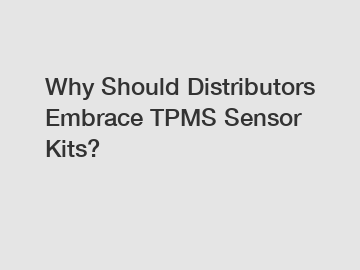 Why Should Distributors Embrace TPMS Sensor Kits?