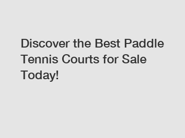 Discover the Best Paddle Tennis Courts for Sale Today!