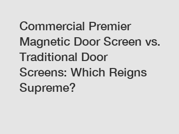 Commercial Premier Magnetic Door Screen vs. Traditional Door Screens: Which Reigns Supreme?