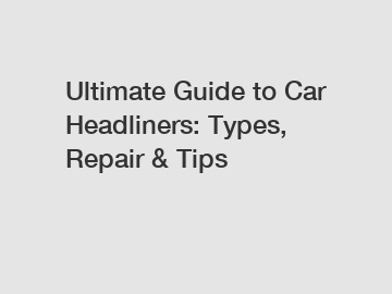 Ultimate Guide to Car Headliners: Types, Repair & Tips