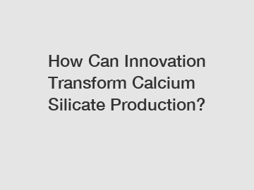 How Can Innovation Transform Calcium Silicate Production?