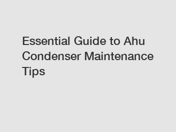 Essential Guide to Ahu Condenser Maintenance Tips