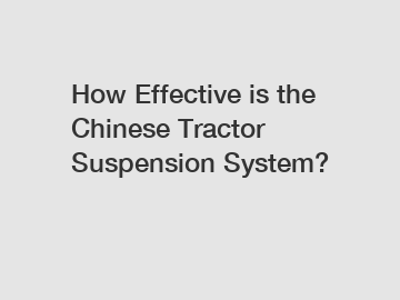 How Effective is the Chinese Tractor Suspension System?