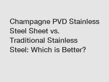 Champagne PVD Stainless Steel Sheet vs. Traditional Stainless Steel: Which is Better?
