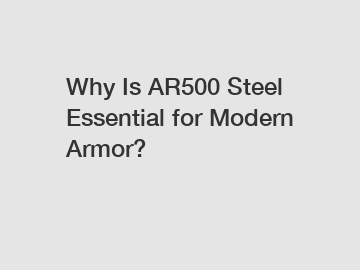 Why Is AR500 Steel Essential for Modern Armor?