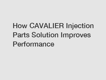 How CAVALIER Injection Parts Solution Improves Performance