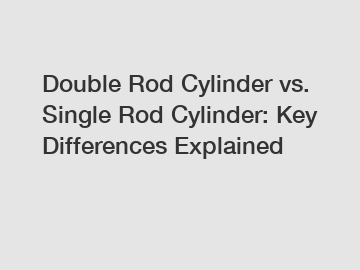 Double Rod Cylinder vs. Single Rod Cylinder: Key Differences Explained