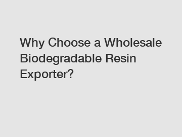 Why Choose a Wholesale Biodegradable Resin Exporter?