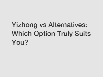Yizhong vs Alternatives: Which Option Truly Suits You?