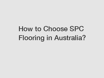 How to Choose SPC Flooring in Australia?