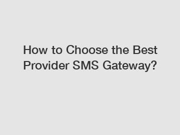 How to Choose the Best Provider SMS Gateway?