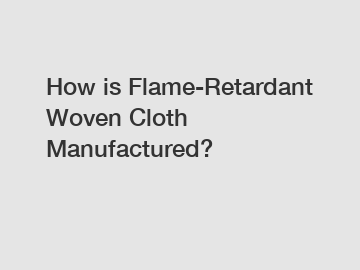 How is Flame-Retardant Woven Cloth Manufactured?