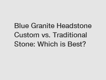 Blue Granite Headstone Custom vs. Traditional Stone: Which is Best?