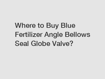 Where to Buy Blue Fertilizer Angle Bellows Seal Globe Valve?