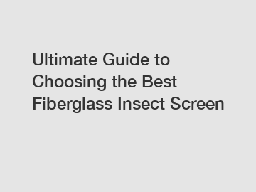 Ultimate Guide to Choosing the Best Fiberglass Insect Screen