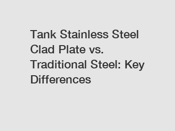 Tank Stainless Steel Clad Plate vs. Traditional Steel: Key Differences