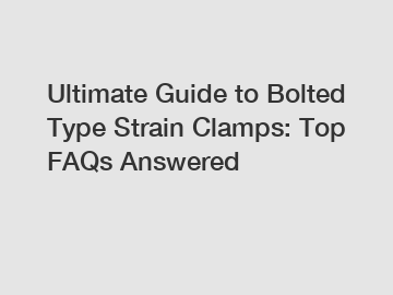 Ultimate Guide to Bolted Type Strain Clamps: Top FAQs Answered