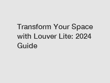 Transform Your Space with Louver Lite: 2024 Guide