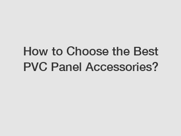 How to Choose the Best PVC Panel Accessories?