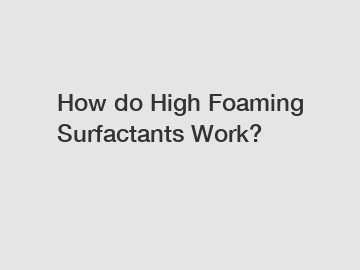 How do High Foaming Surfactants Work?