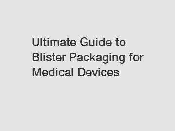 Ultimate Guide to Blister Packaging for Medical Devices