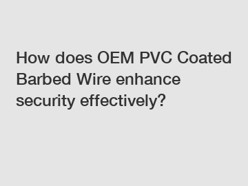 How does OEM PVC Coated Barbed Wire enhance security effectively?