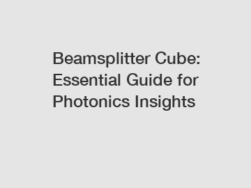Beamsplitter Cube: Essential Guide for Photonics Insights