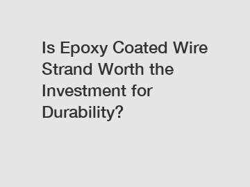 Is Epoxy Coated Wire Strand Worth the Investment for Durability?