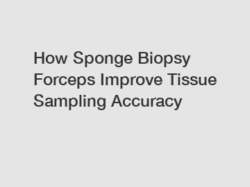 How Sponge Biopsy Forceps Improve Tissue Sampling Accuracy How Sponge Biopsy Forceps Improve Tissue Sampling Accuracy