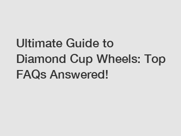 Ultimate Guide to Diamond Cup Wheels: Top FAQs Answered!