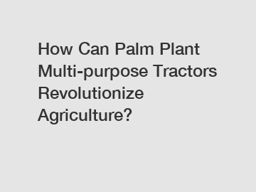 How Can Palm Plant Multi-purpose Tractors Revolutionize Agriculture?