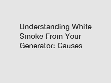 Understanding White Smoke From Your Generator: Causes