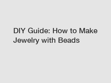 DIY Guide: How to Make Jewelry with Beads