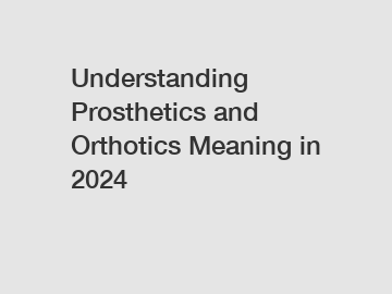 Understanding Prosthetics and Orthotics Meaning in 2024 Understanding Prosthetics and Orthotics Meaning in 2024