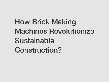 How Brick Making Machines Revolutionize Sustainable Construction?