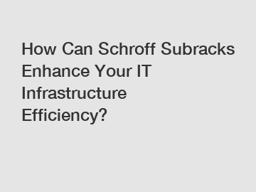 How Can Schroff Subracks Enhance Your IT Infrastructure Efficiency? How Can Schroff Subracks Enhance Your IT Infrastructure Efficiency?