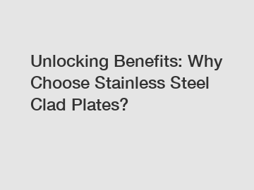 Unlocking Benefits: Why Choose Stainless Steel Clad Plates?