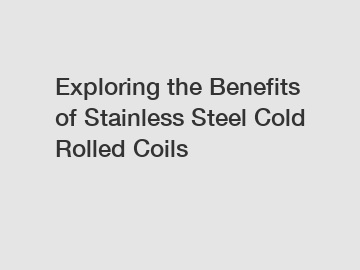 Exploring the Benefits of Stainless Steel Cold Rolled Coils