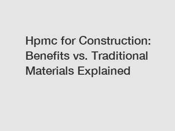 Hpmc for Construction: Benefits vs. Traditional Materials Explained