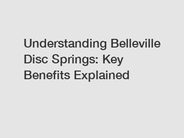 Understanding Belleville Disc Springs: Key Benefits Explained